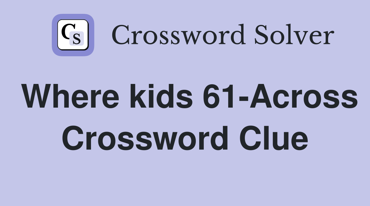 Where kids 61-Across Crossword Clue
