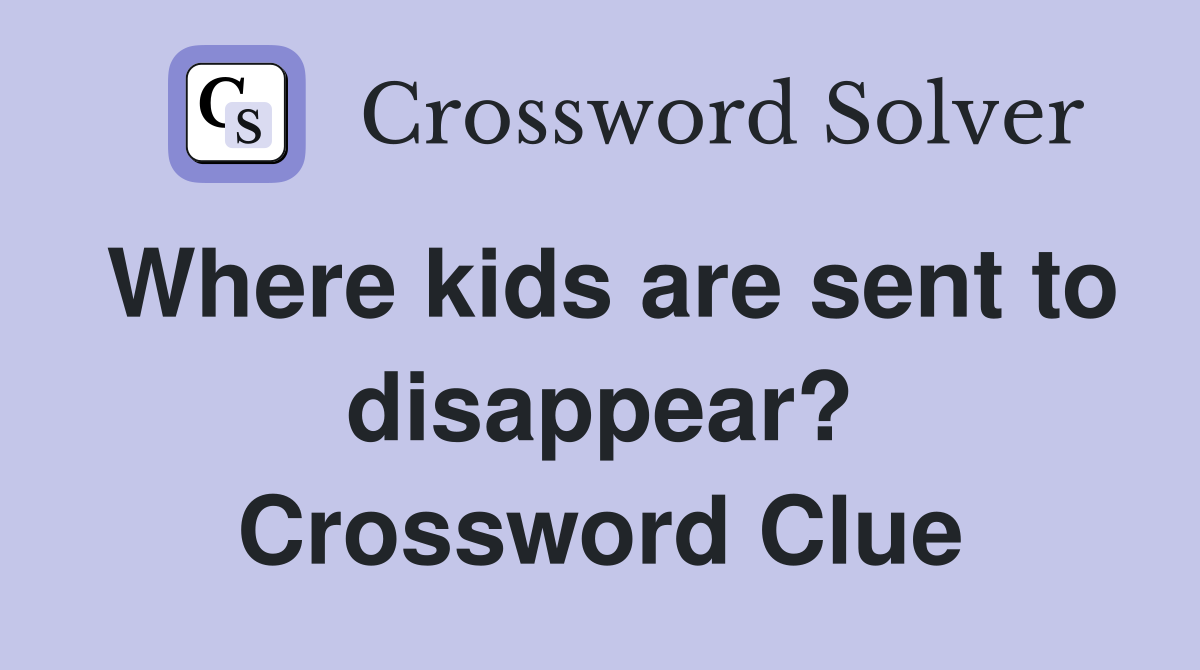 Where kids are sent to disappear? Crossword Clue
