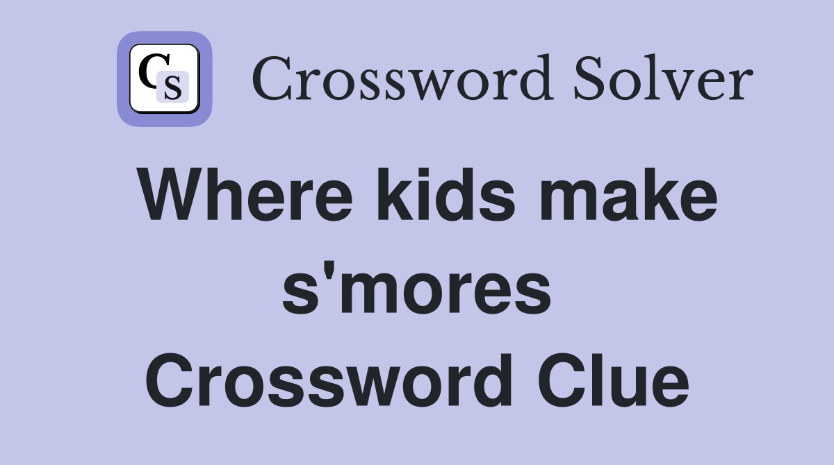 Where kids make s'mores Crossword Clue