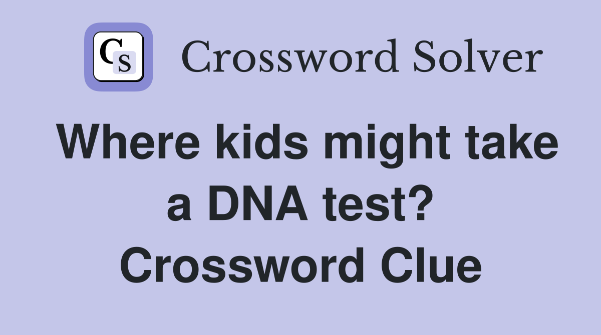 Where kids might take a DNA test? Crossword Clue