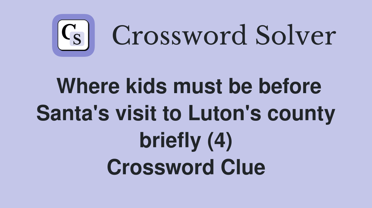 Where kids must be before Santa's visit to Luton's county briefly (4) Crossword Clue