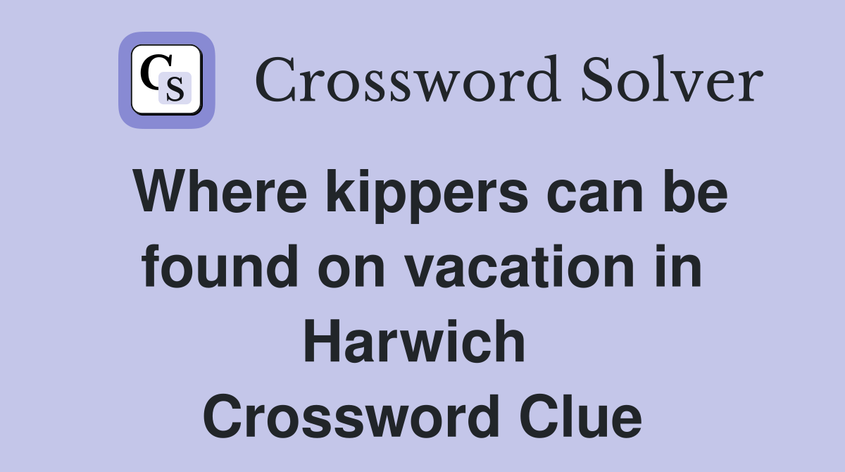 Where kippers can be found on vacation in Harwich  Crossword Clue