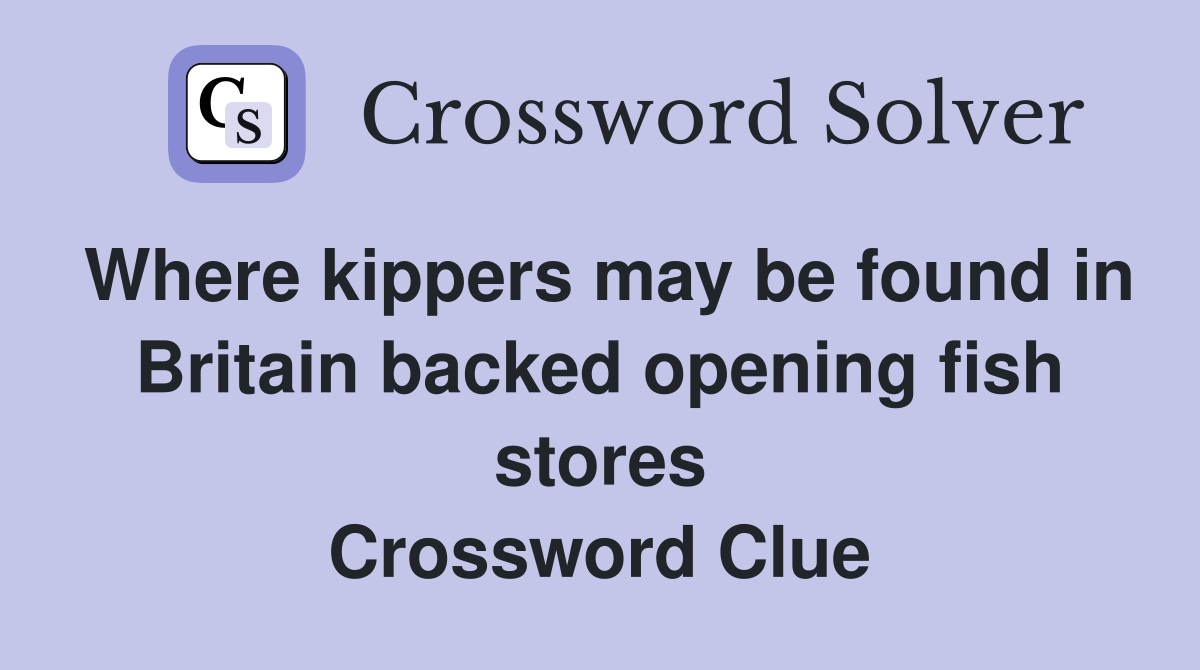 Where kippers may be found in Britain backed opening fish stores Crossword Clue