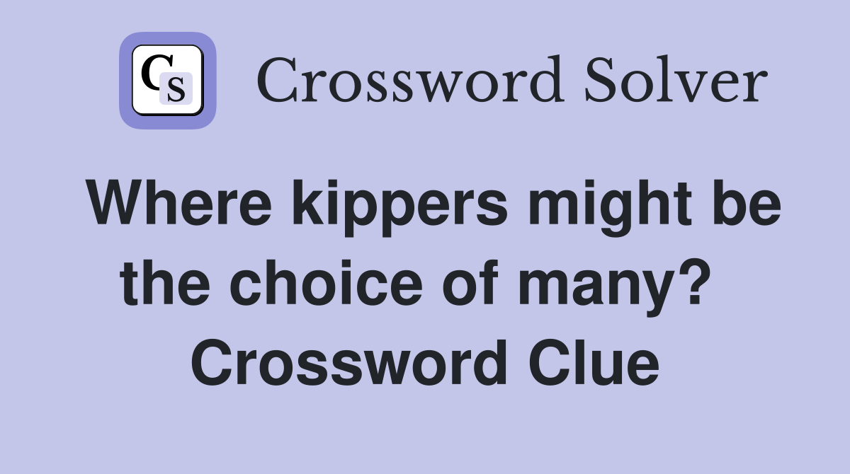 Where kippers might be the choice of many?  Crossword Clue