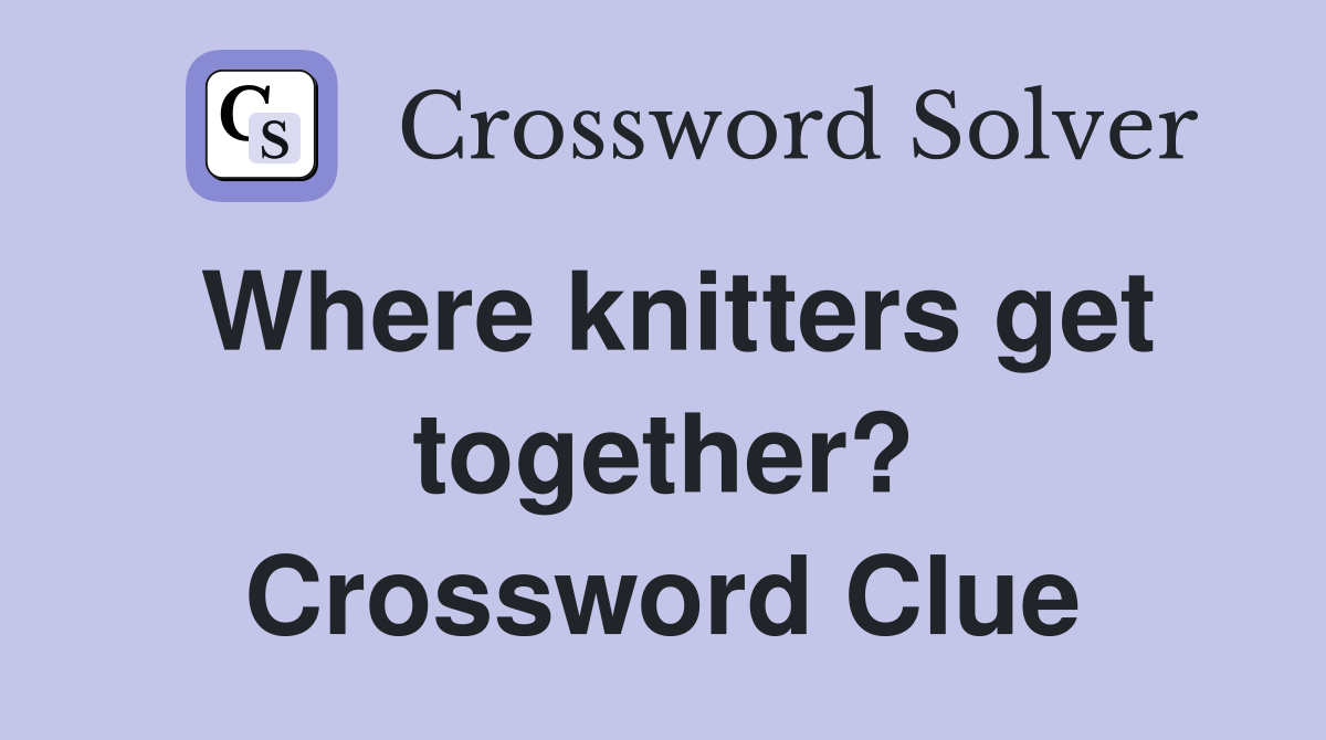 Where knitters get together? Crossword Clue