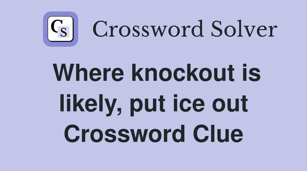 Where knockout is likely, put ice out Crossword Clue