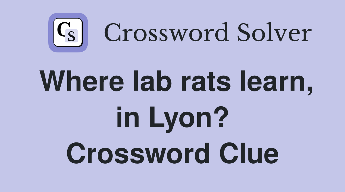Where lab rats learn, in Lyon? Crossword Clue