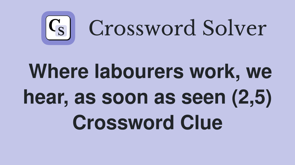 Where labourers work, we hear, as soon as seen (2,5) Crossword Clue