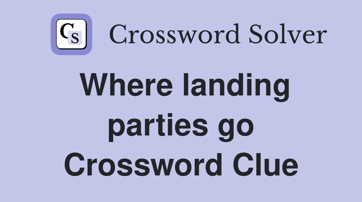 Where landing parties go Crossword Clue
