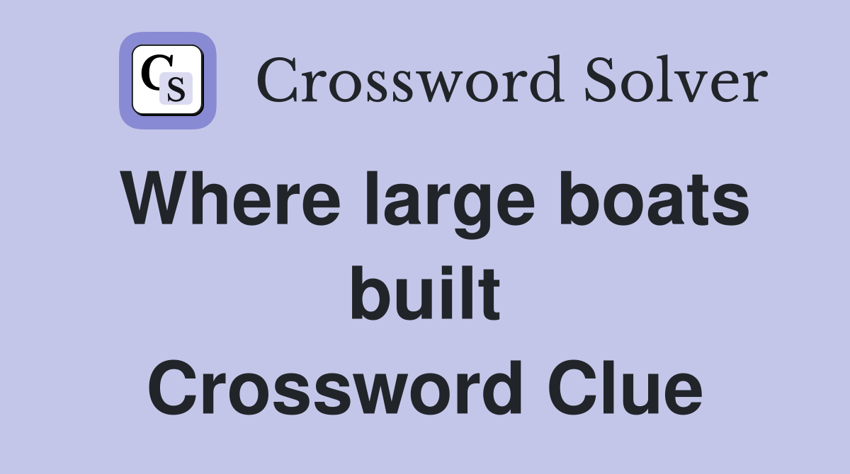 Where large boats built Crossword Clue