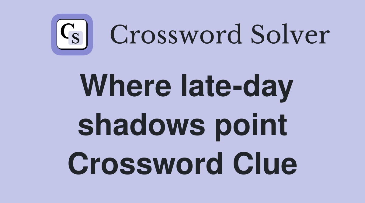 Where late-day shadows point Crossword Clue
