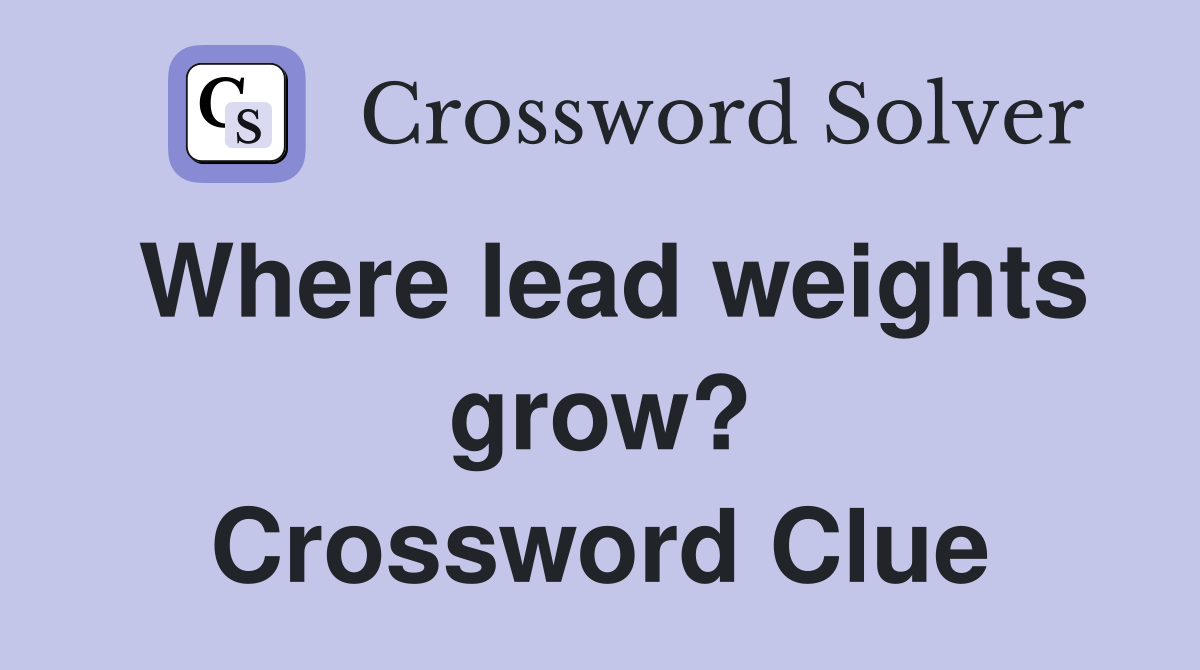 Where lead weights grow? Crossword Clue