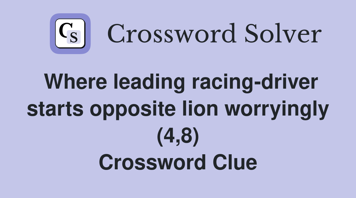 Where leading racing-driver starts opposite lion worryingly (4,8) Crossword Clue