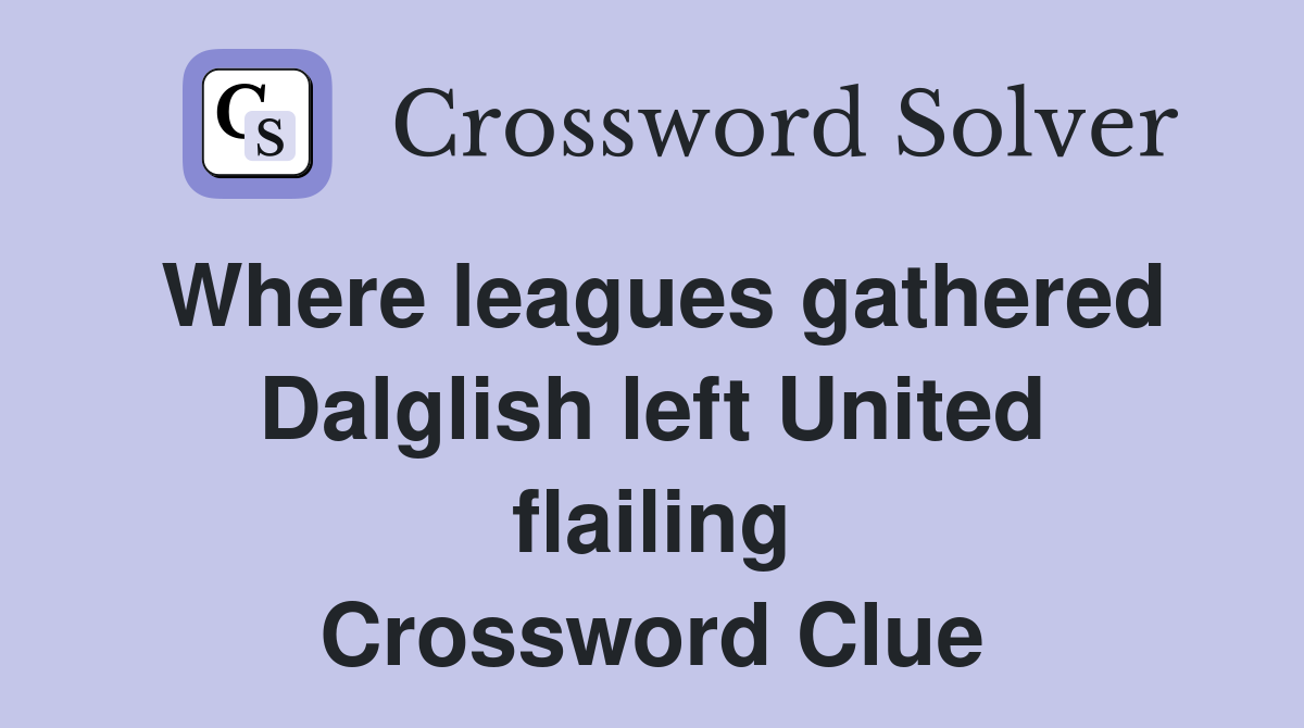 Where leagues gathered Dalglish left United flailing Crossword Clue