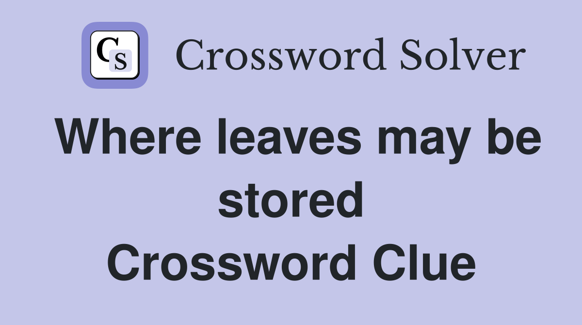 Where leaves may be stored Crossword Clue