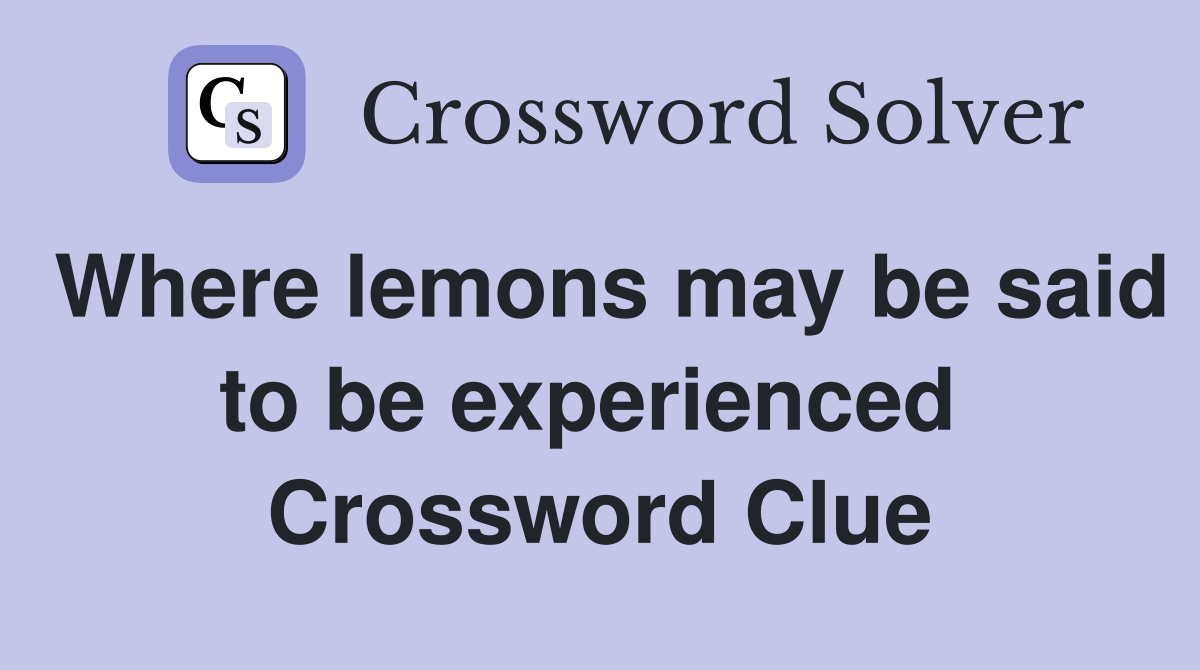 Where lemons may be said to be experienced  Crossword Clue