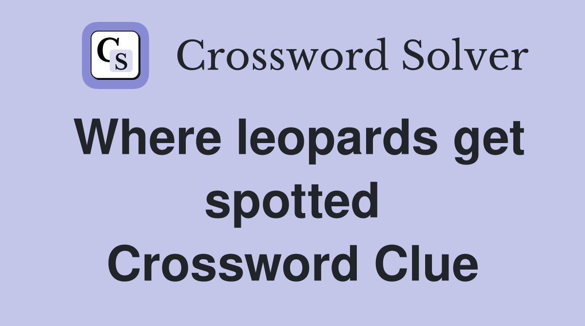 Where leopards get spotted Crossword Clue