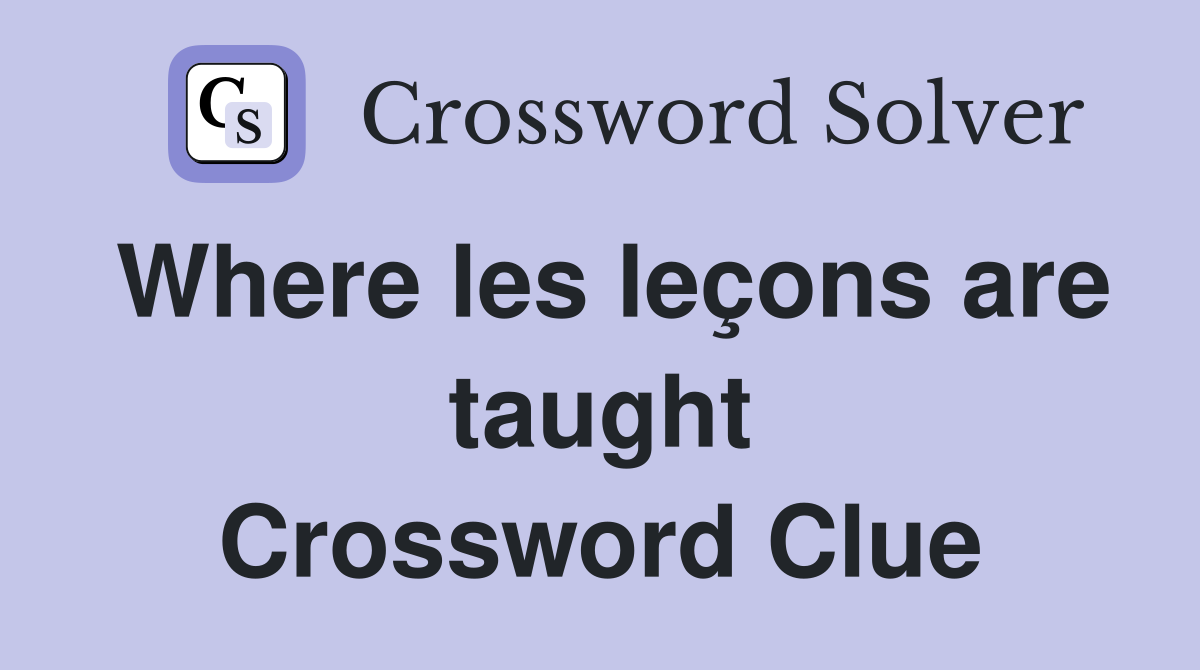 Where les leçons are taught Crossword Clue