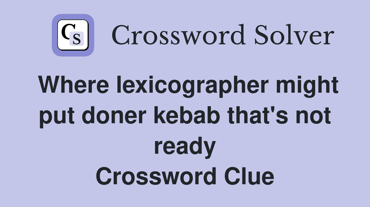 Where lexicographer might put doner kebab that's not ready Crossword Clue