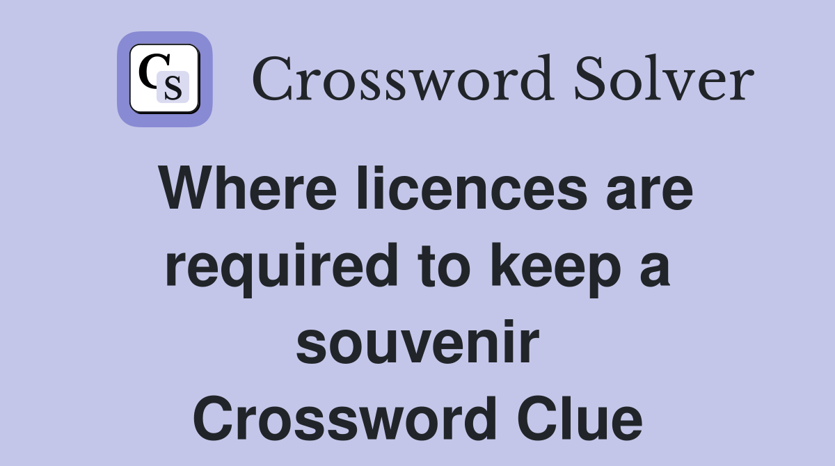 Where licences are required to keep a souvenir Crossword Clue