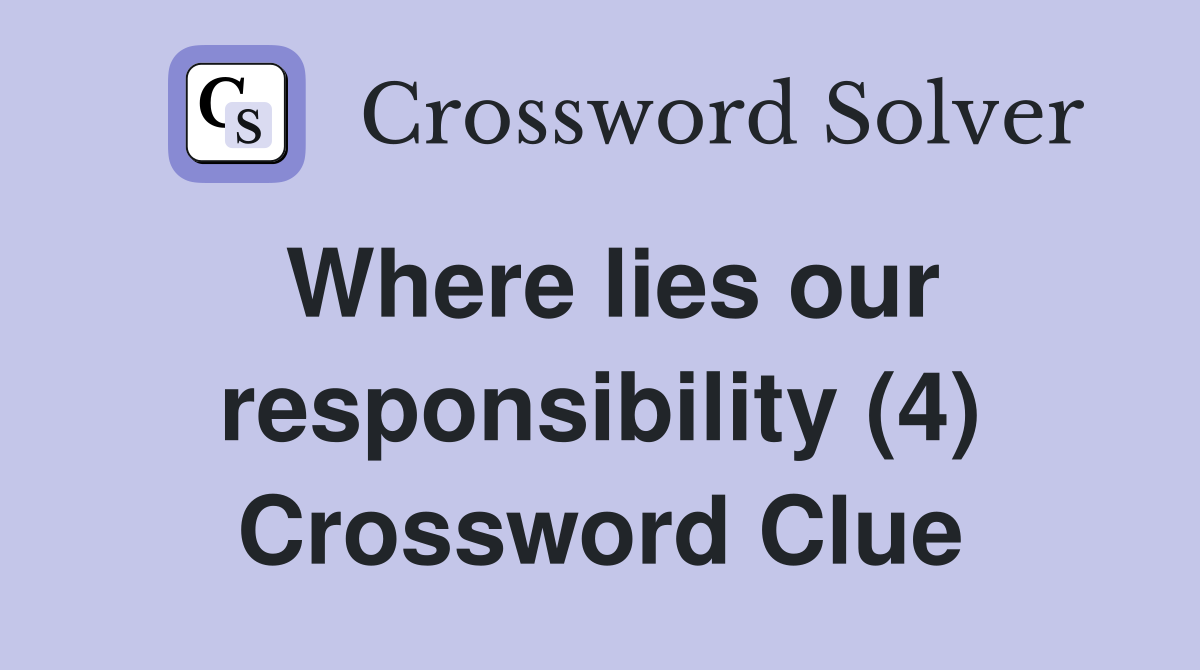 Where lies our responsibility (4) Crossword Clue