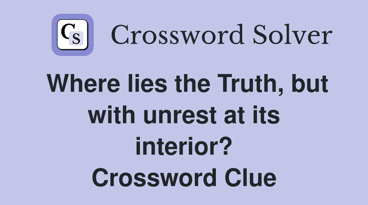 Where lies the Truth, but with unrest at its interior? Crossword Clue