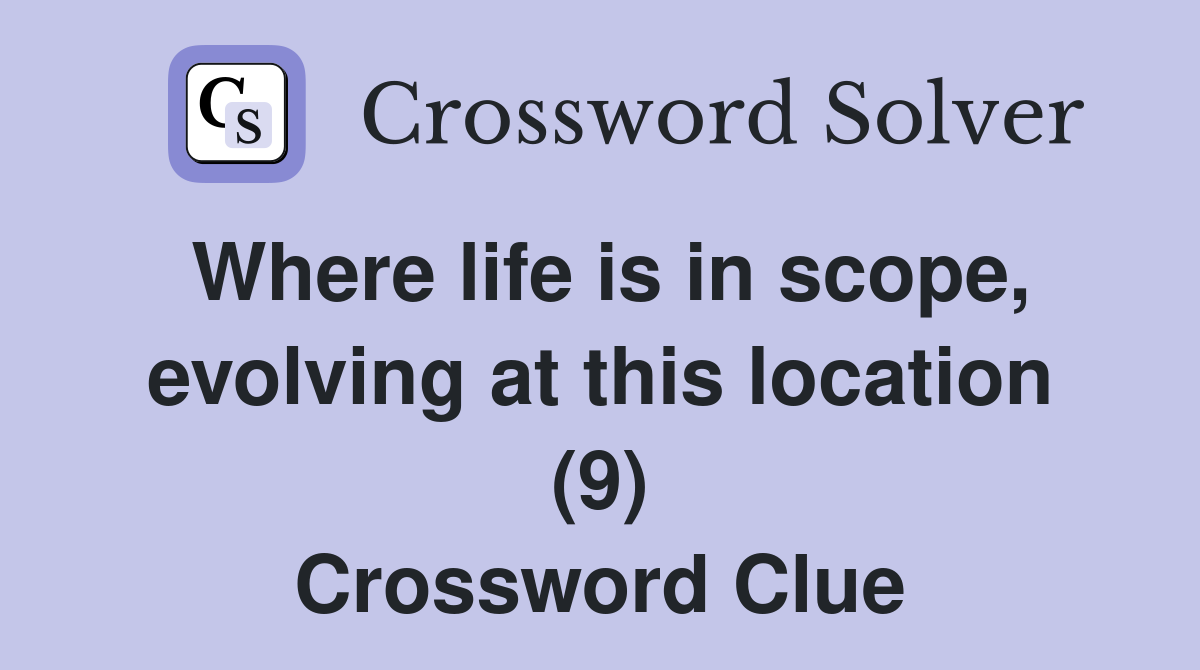 Where life is in scope, evolving at this location (9) Crossword Clue