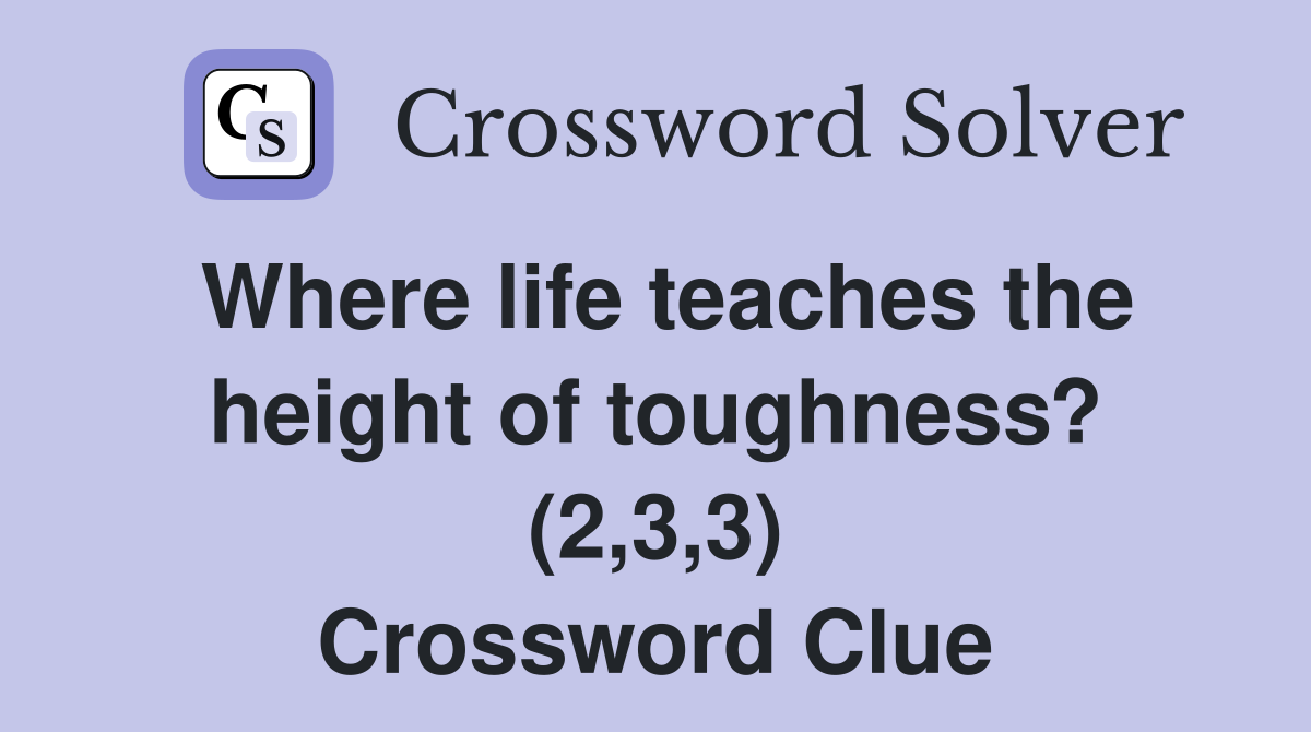 Where life teaches the height of toughness? (2,3,3) Crossword Clue