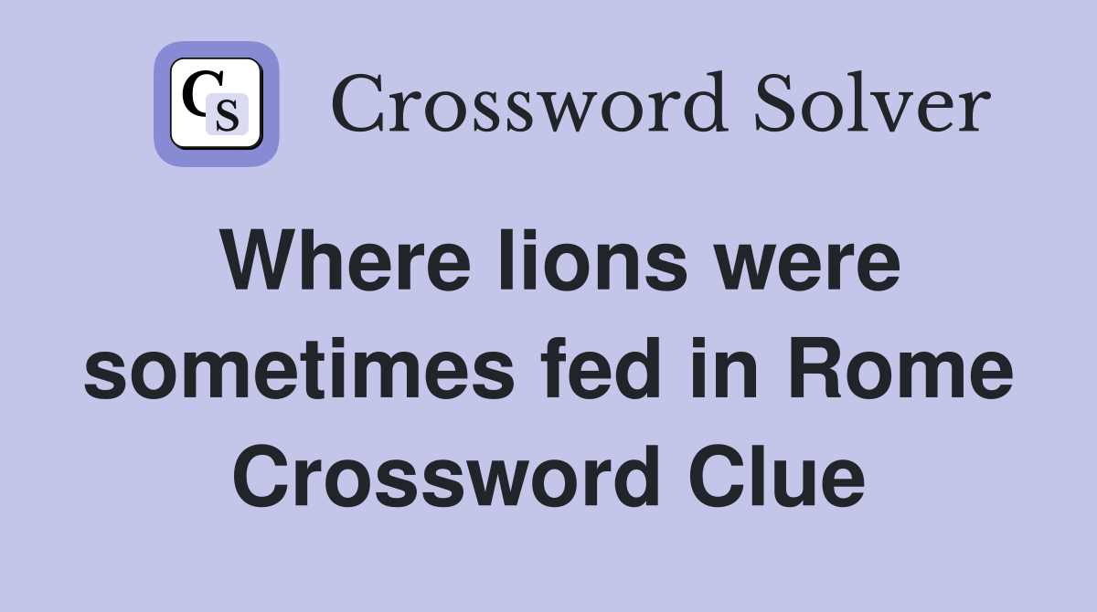 Where lions were sometimes fed in Rome Crossword Clue