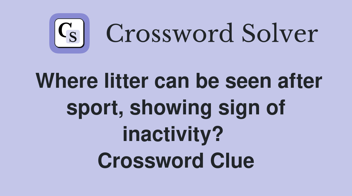 Where litter can be seen after sport, showing sign of inactivity?  Crossword Clue