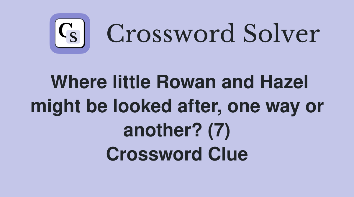 Where little Rowan and Hazel might be looked after, one way or another? (7) Crossword Clue
