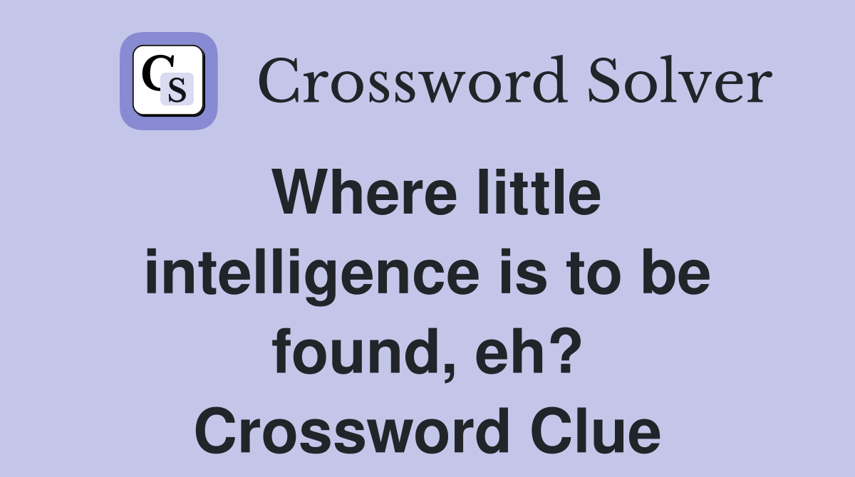 Where little intelligence is to be found, eh? Crossword Clue