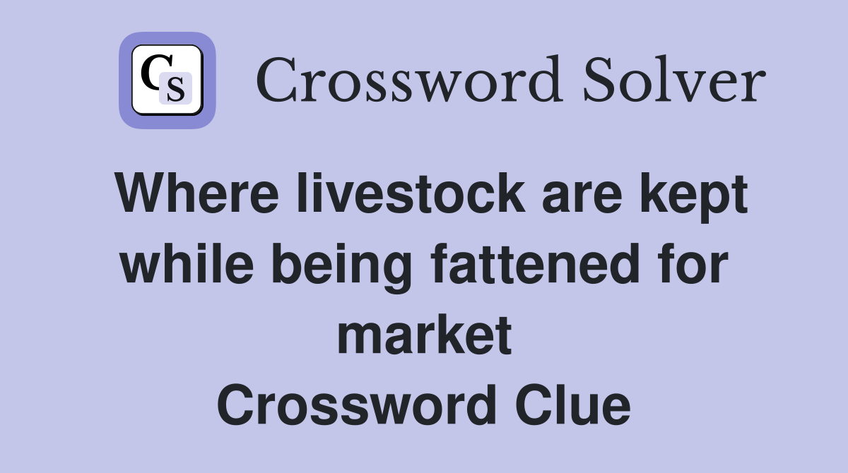 Where livestock are kept while being fattened for market Crossword Clue