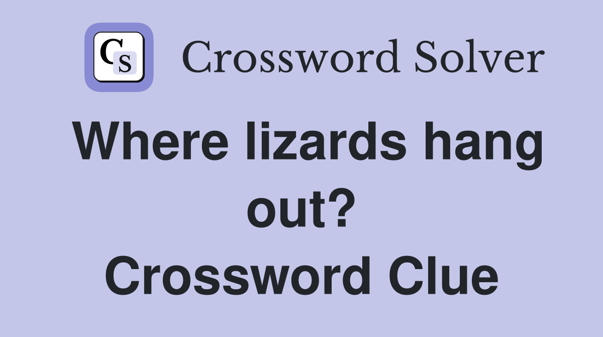 Where lizards hang out? Crossword Clue