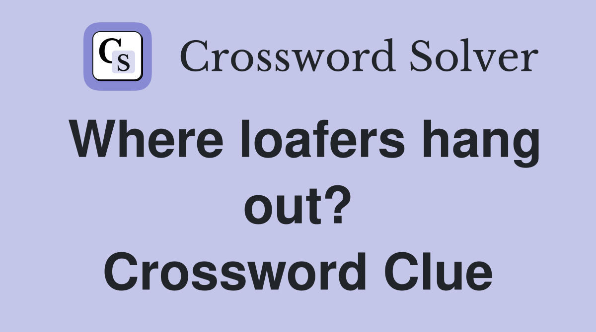 Where loafers hang out? Crossword Clue