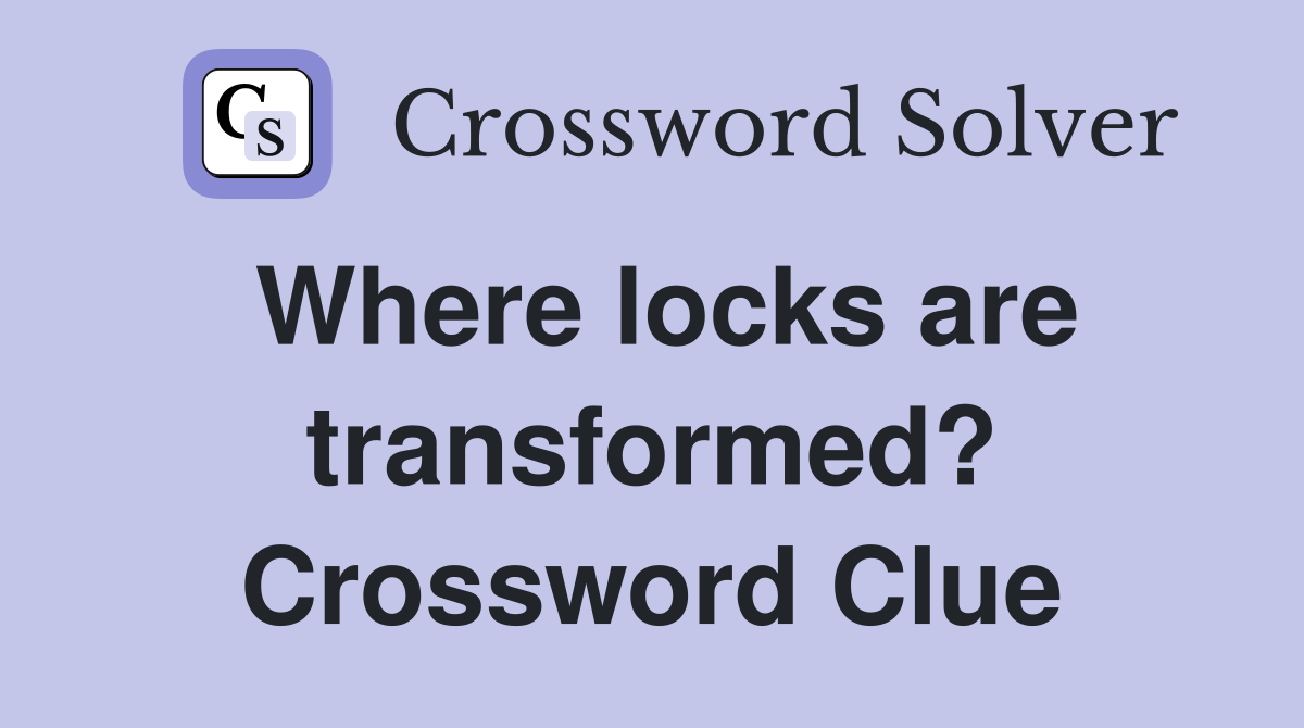 Where locks are transformed? Crossword Clue