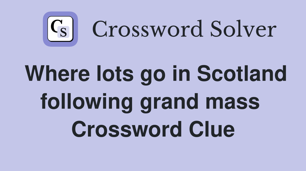 Where lots go in Scotland following grand mass  Crossword Clue