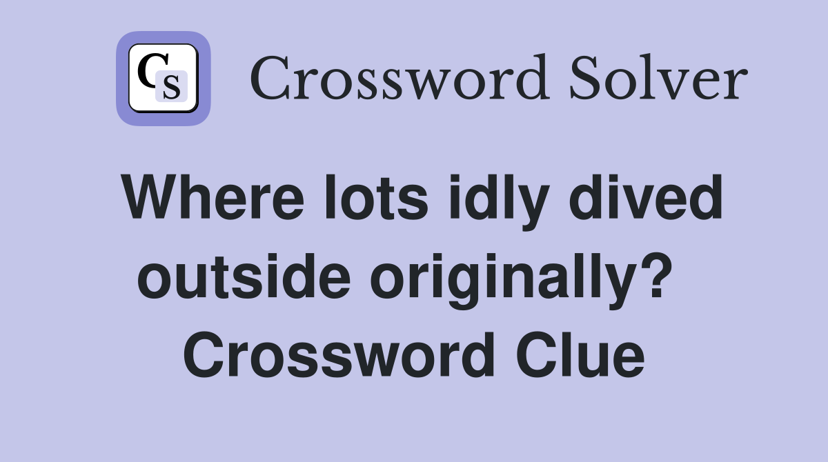 Where lots idly dived outside originally?  Crossword Clue