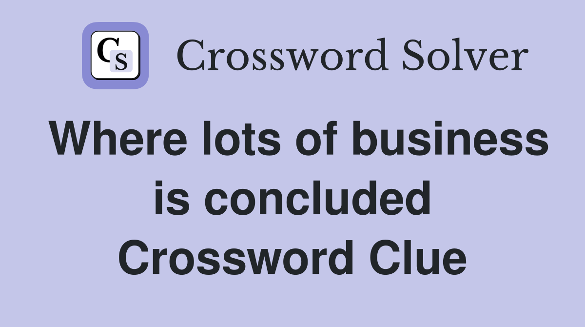 Where lots of business is concluded Crossword Clue