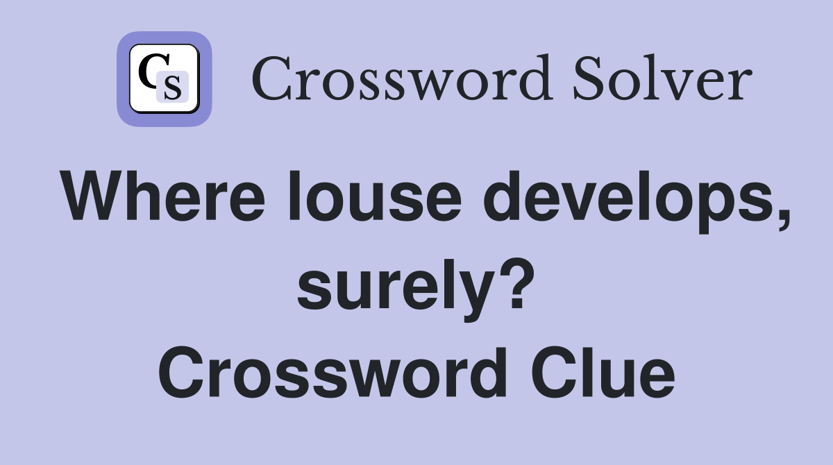 Where louse develops, surely? Crossword Clue