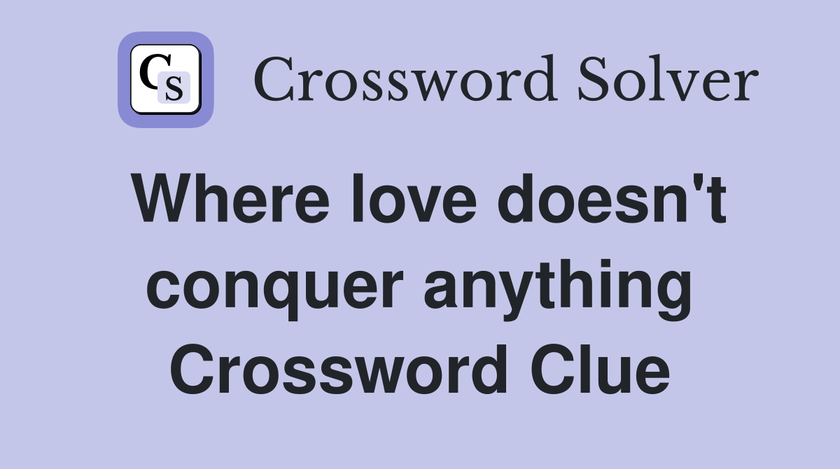Where love doesn't conquer anything Crossword Clue