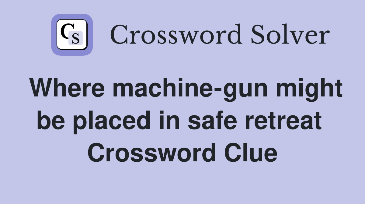 Where machine-gun might be placed in safe retreat  Crossword Clue