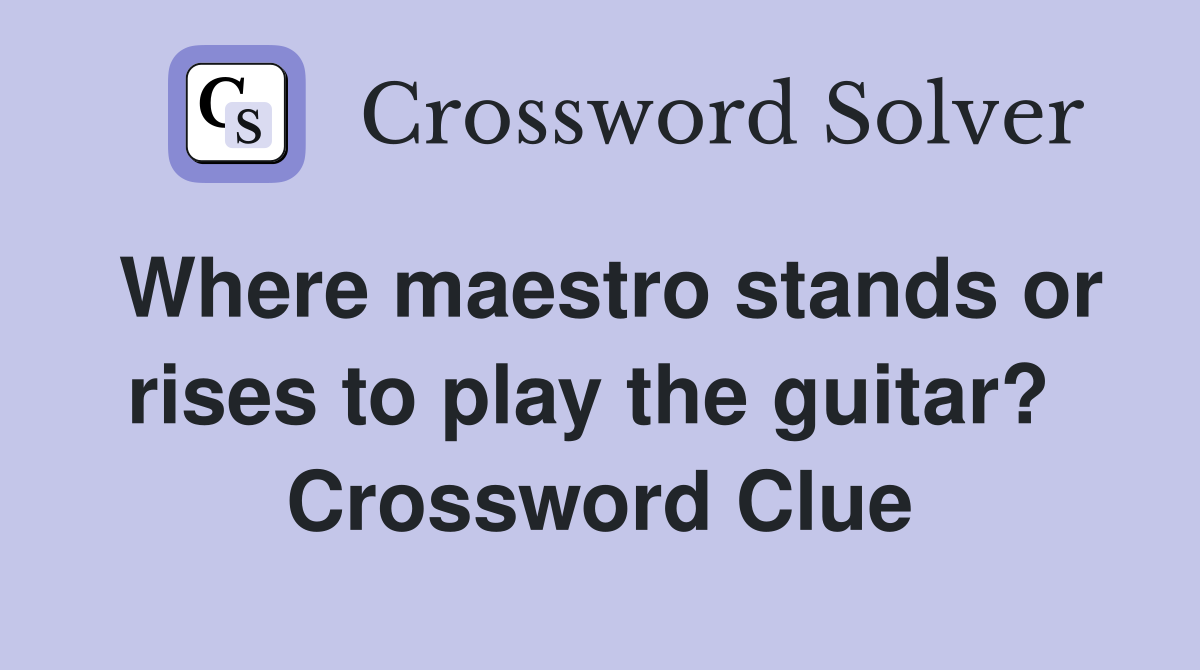 Where maestro stands or rises to play the guitar?  Crossword Clue