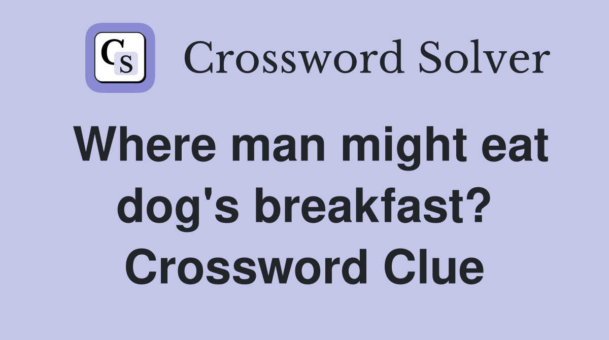 Where man might eat dog's breakfast? Crossword Clue