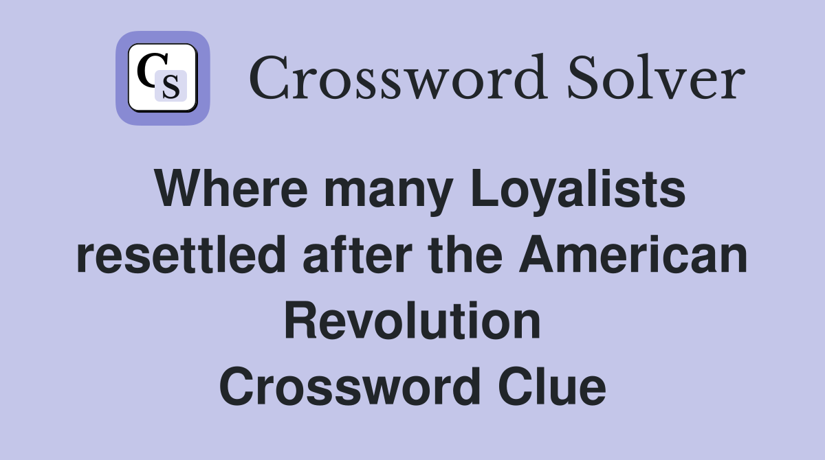 Where many Loyalists resettled after the American Revolution Crossword Clue
