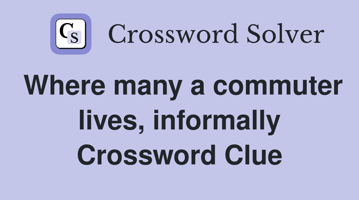 Where many a commuter lives, informally Crossword Clue