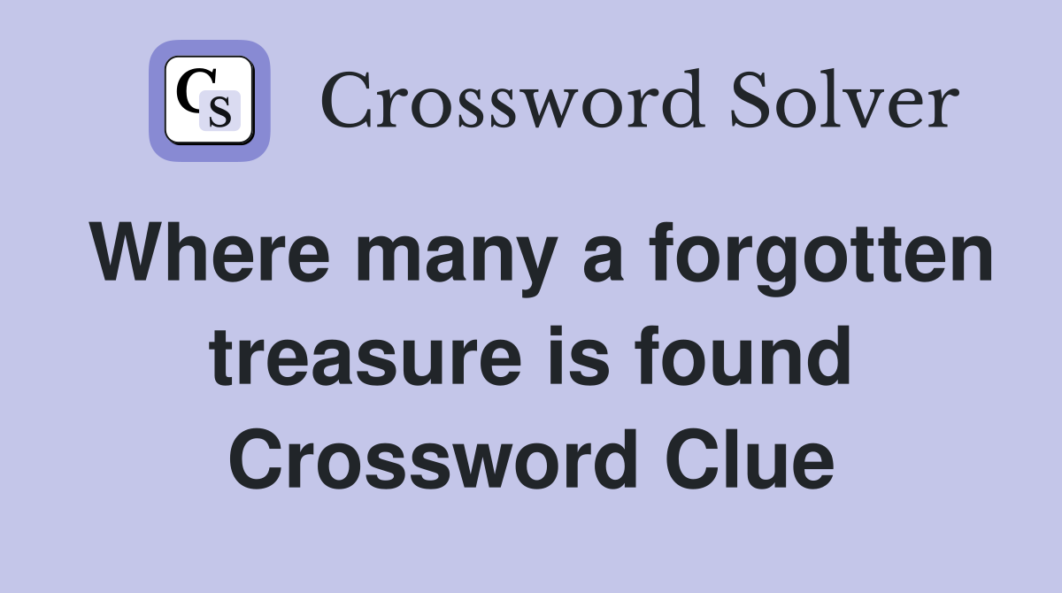 Where many a forgotten treasure is found Crossword Clue