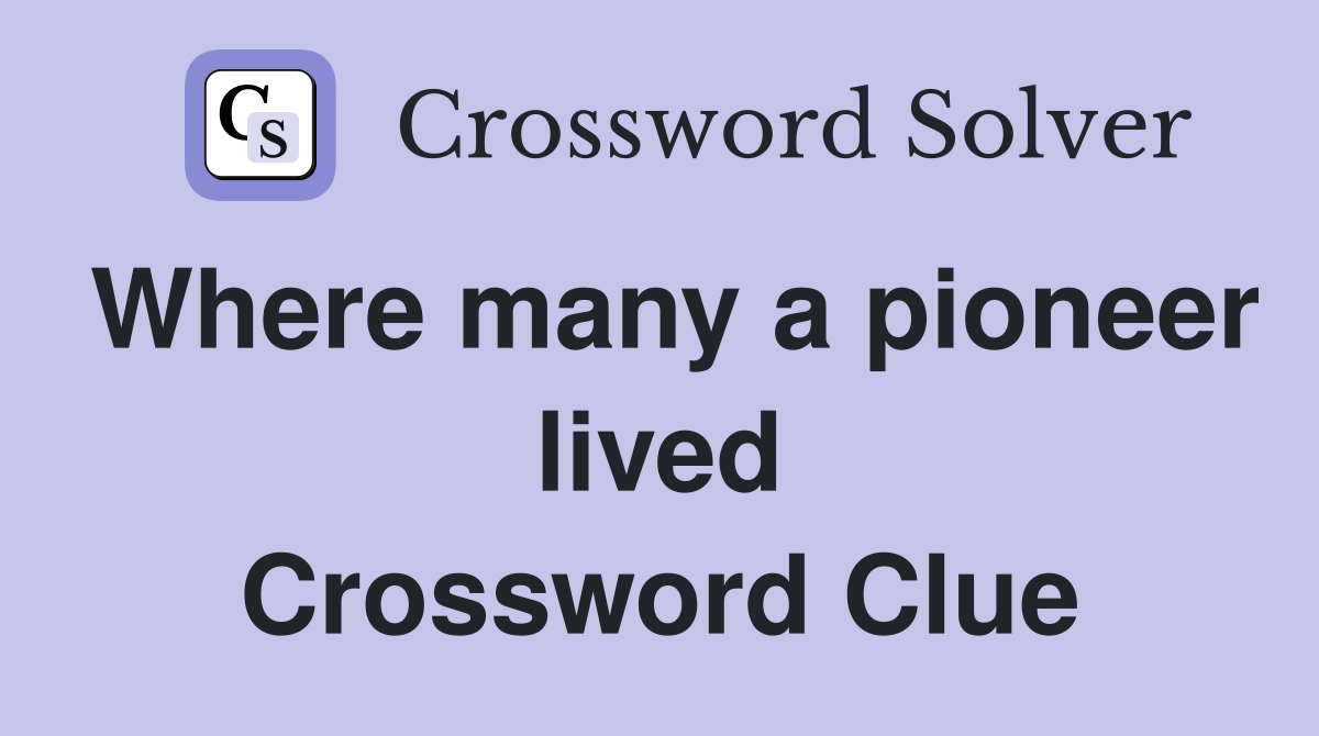 Where many a pioneer lived Crossword Clue