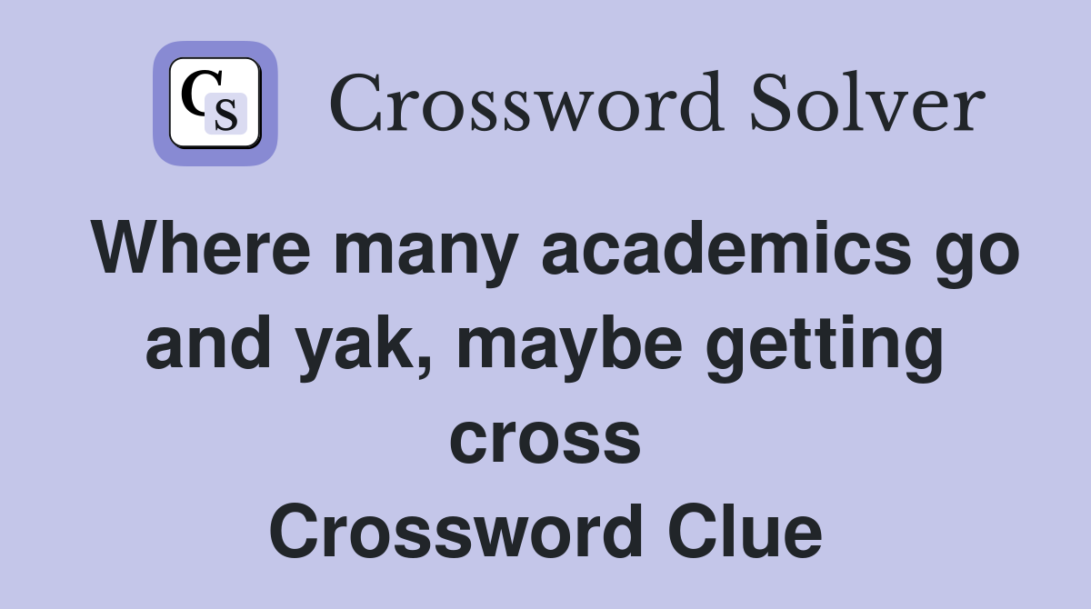 Where many academics go and yak, maybe getting cross Crossword Clue