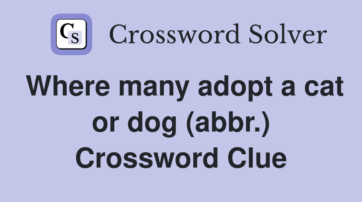 Where many adopt a cat or dog (abbr.) Crossword Clue